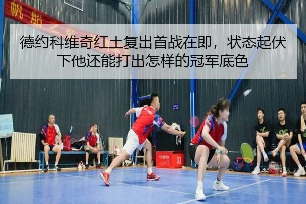 德约科维奇红土复出首战在即，状态起伏下他还能打出怎样的冠军底色