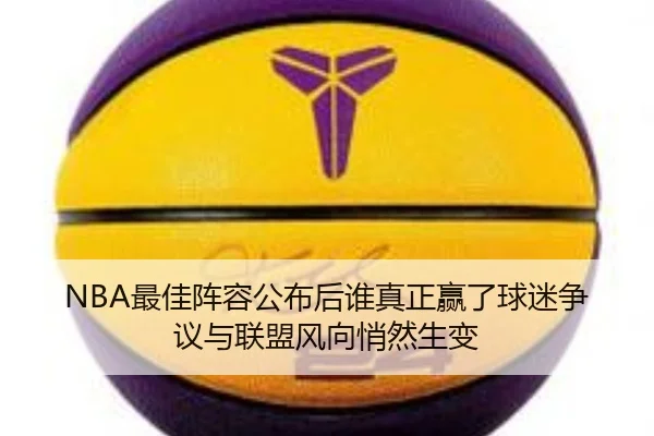 NBA最佳阵容公布后谁真正赢了球迷争议与联盟风向悄然生变